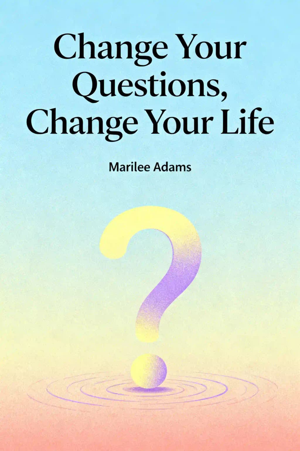 Change Your Questions, Change Your Life: 12 Powerful Tools for Leadership, Coaching, and Life book cover