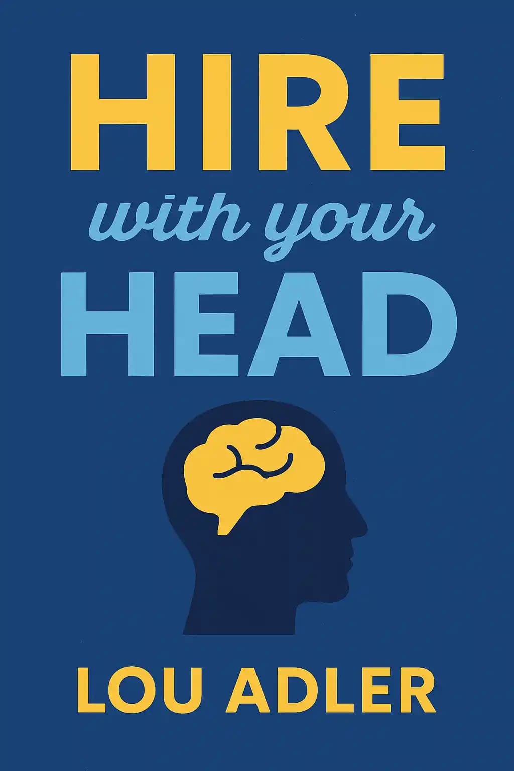 Hire with Your Head: Using Performance-Based Hiring to Build Great Teams book cover