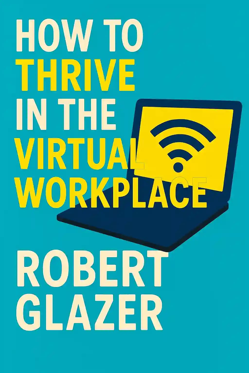 How to Thrive in the Virtual Workplace: Simple and Effective Tips for Successful, Productive, and Empowered Remote Work book cover