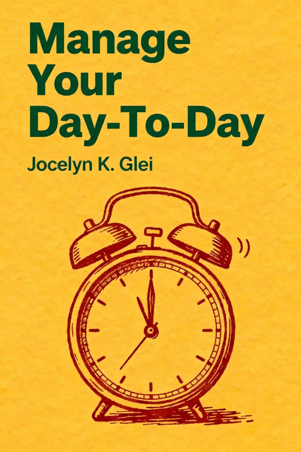 Manage your day-to-day: build your routine, find your focus, and sharpen your creative mind book cover