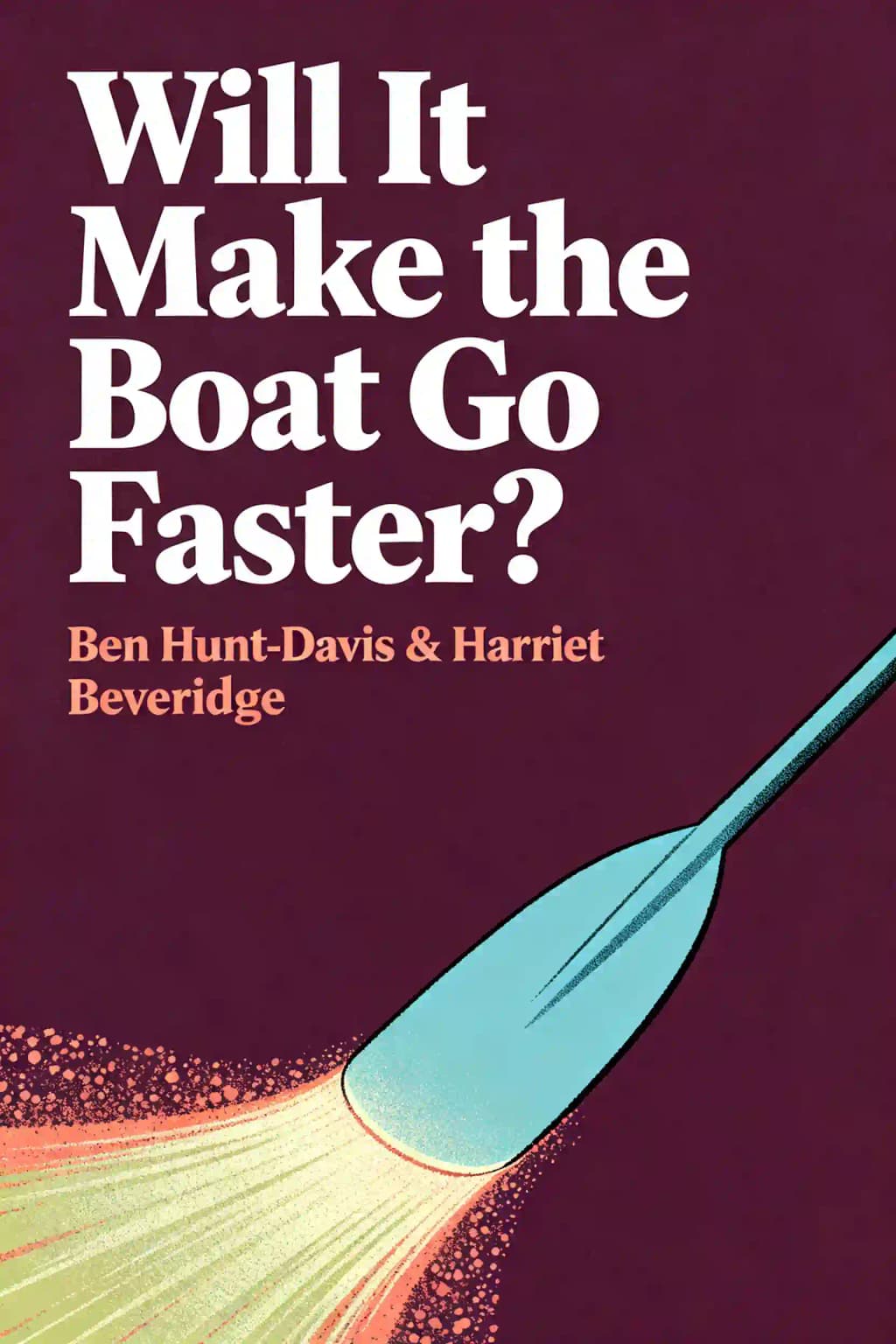 Will It Make the Boat Go Faster?: Olympic-Winning Strategies for Everyday Success - Second Edition book cover