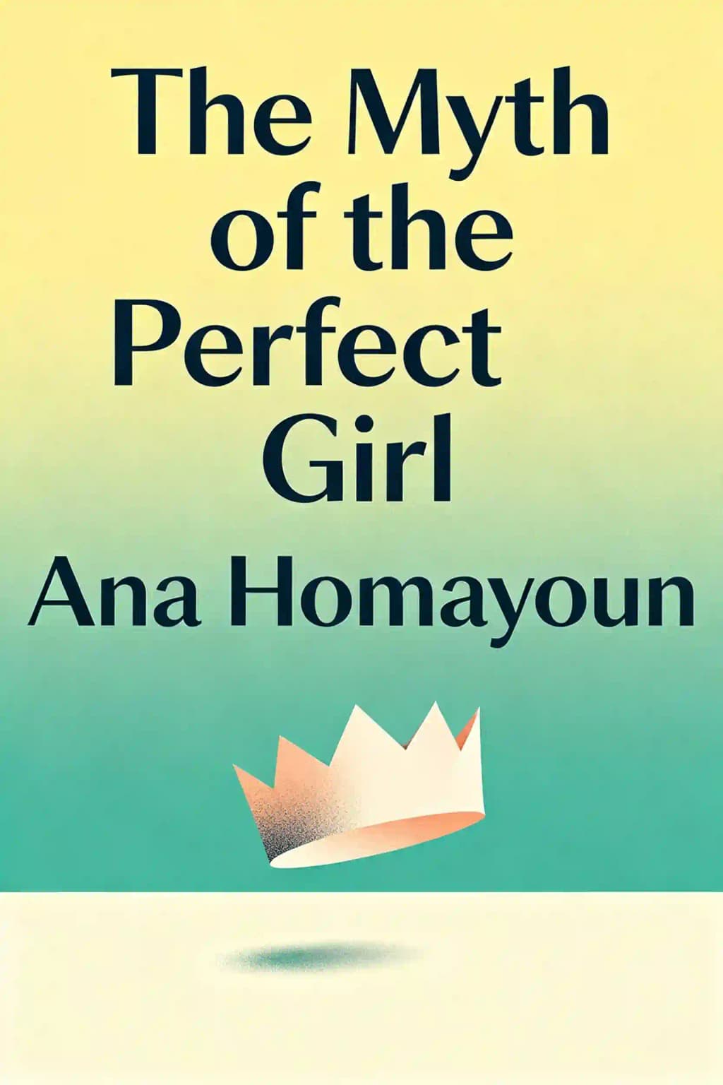 The Myth Of The Perfect Girl Helping Our Daughters Find Authentic Success And Happiness In School And Life book cover