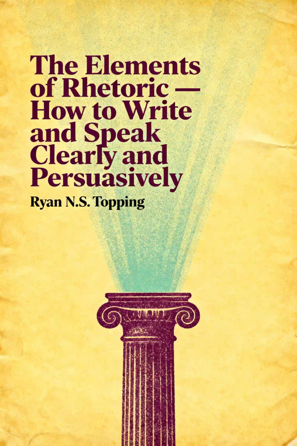 The Elements of Rhetoric -- How to Write and Speak Clearly and Persuasively: A Guide for Students, Teachers, Politicians & Preachers book cover