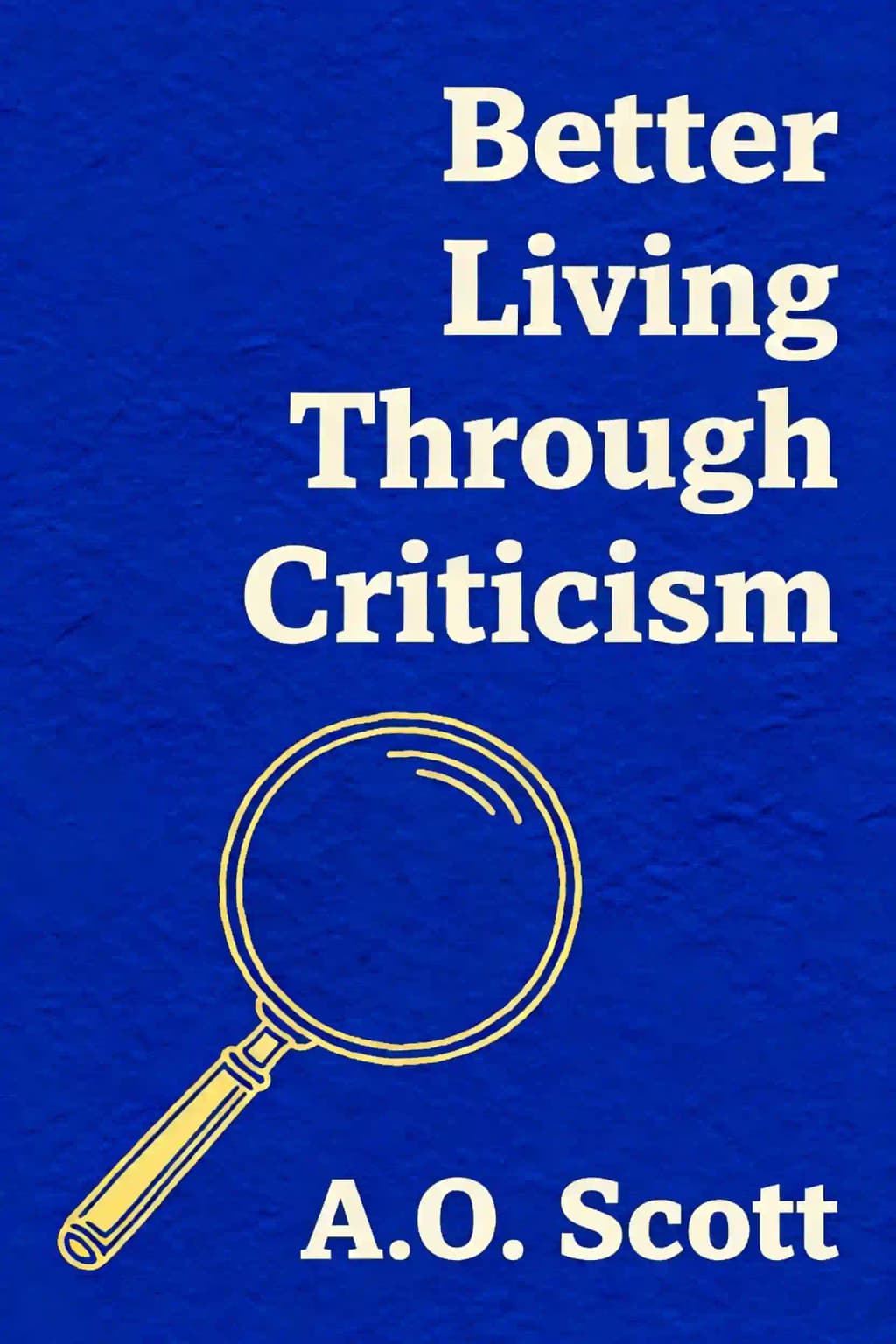 Better Living Through Criticism: How to Think About Art, Pleasure, Beauty, and Truth book cover