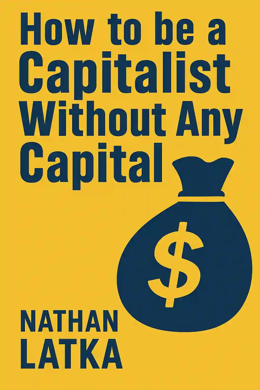 How to Be a Capitalist Without Any Capital: The Four Rules You Must Break To Get Rich book cover