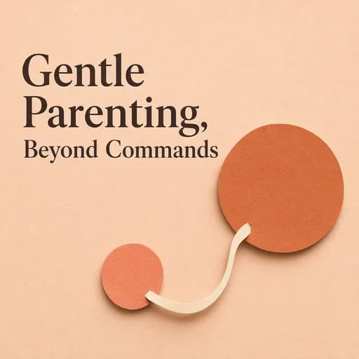 Gentle Parenting: Moving From Commands to Connection