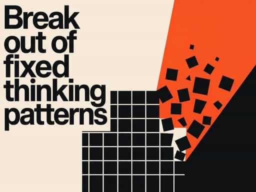 Break out of fixed thinking patterns