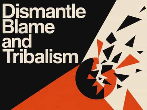 Dismantle Blame and Tribalism