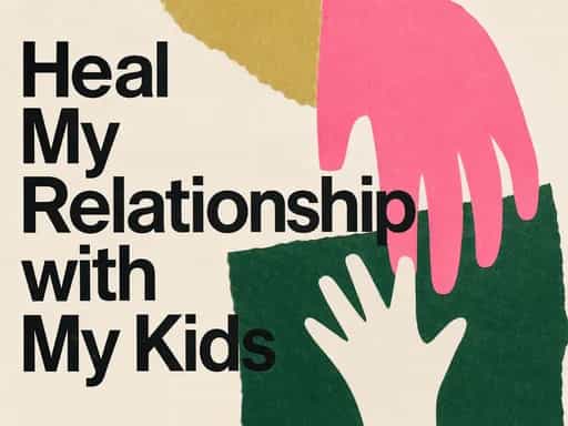 Heal my relationship with my kids