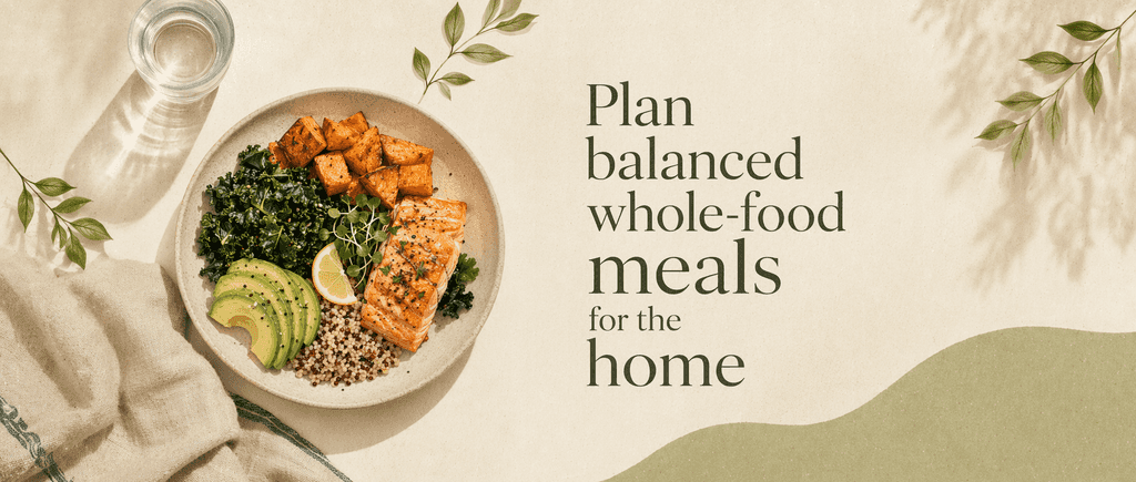 Plan balanced whole-food meals for the home