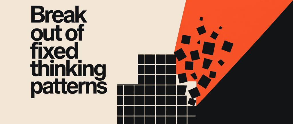 Break out of fixed thinking patterns