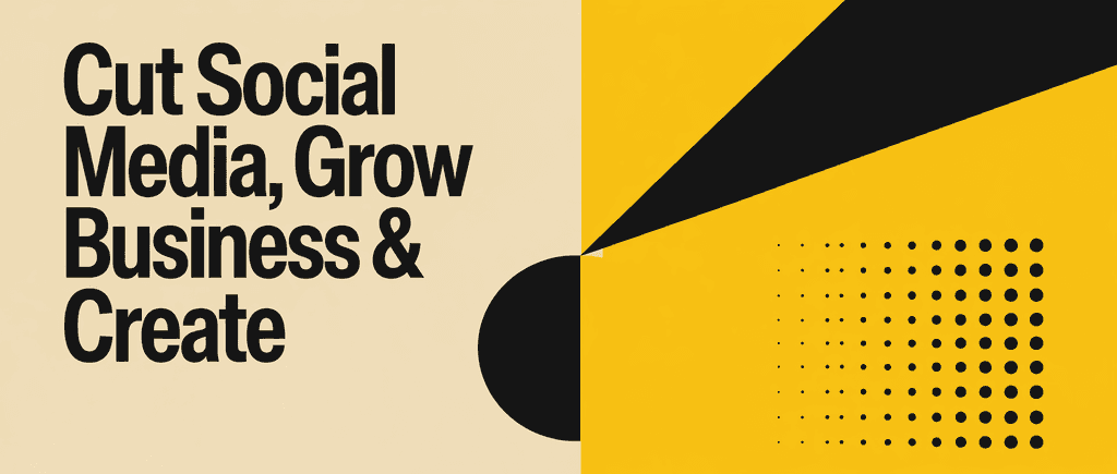 Cut social media, grow business & create