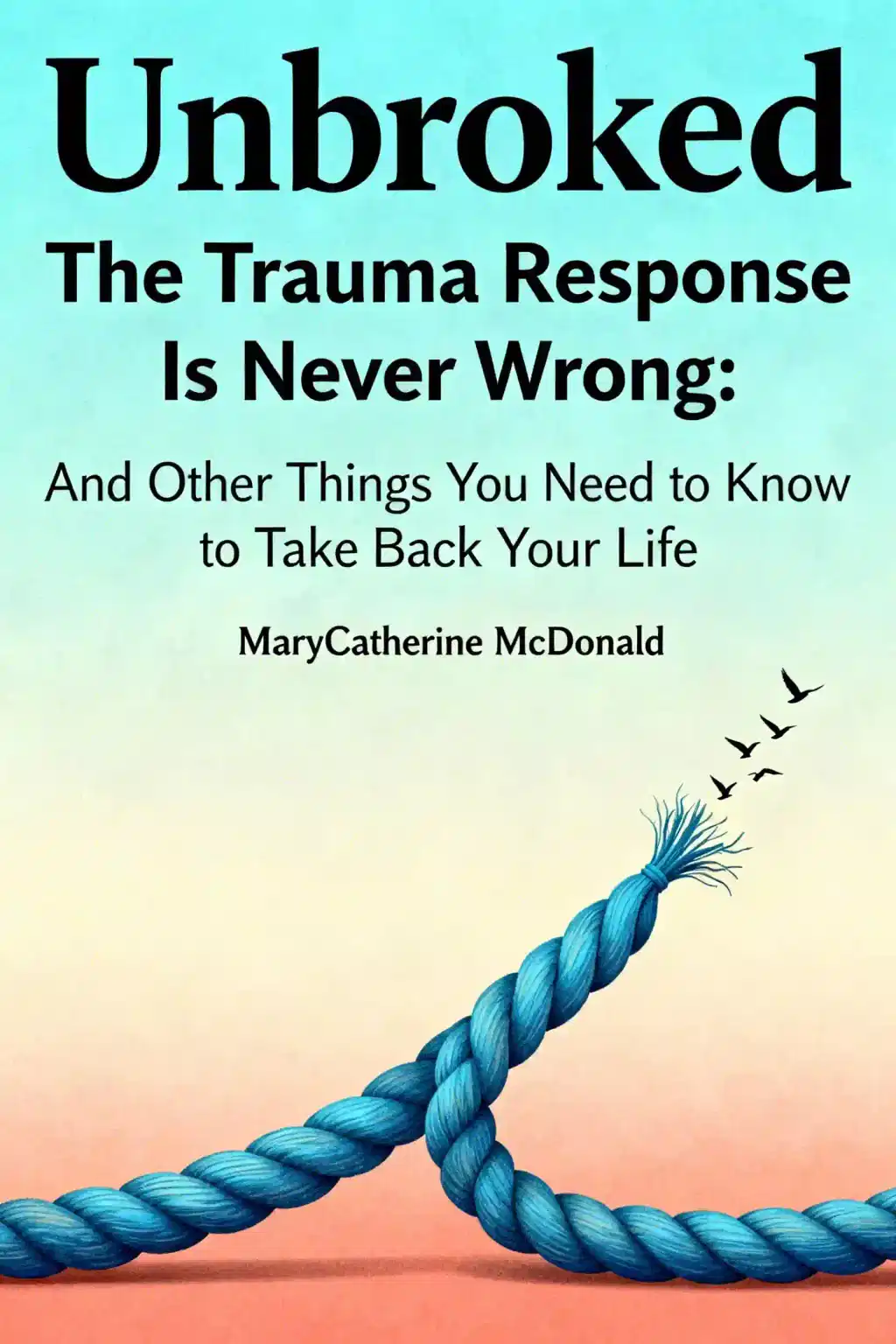 Unbroken: The Trauma Response Is Never Wrong: And Other Things You Need to Know to Take Back Your Life book cover